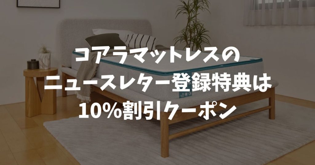 コアラマットレスのニュースレターに登録するメリットと特典！10％OFFクーポンで今すぐ安く買う方法
