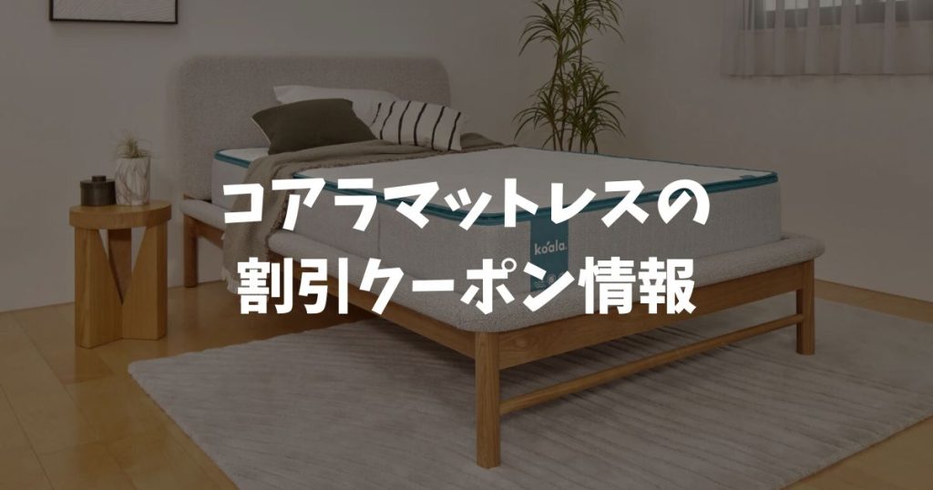 コアラマットレスの割引クーポン情報！今すぐ使えるクーポンコードで安く買う方法！セール期間外でも割引で損せずお得に買い物できます