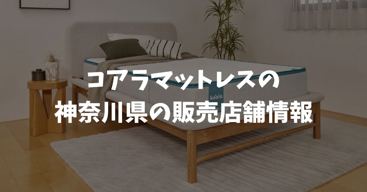 コアラマットレスの神奈川県の販売店舗情報！お試し体験・展示場所と失敗しない購入方法