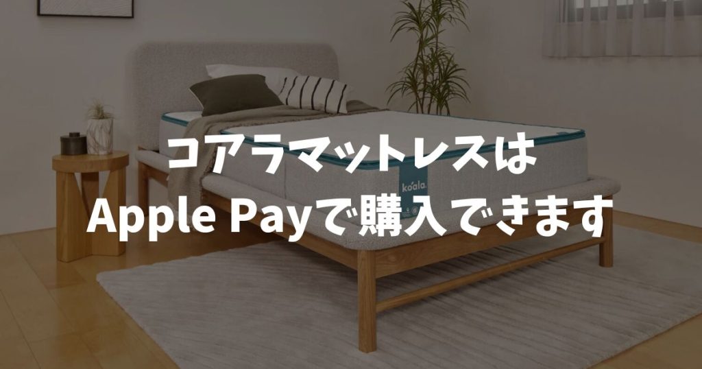 コアラマットレスはApple Payに対応しています！公式ストアなら入力なしで今すぐ購入できます