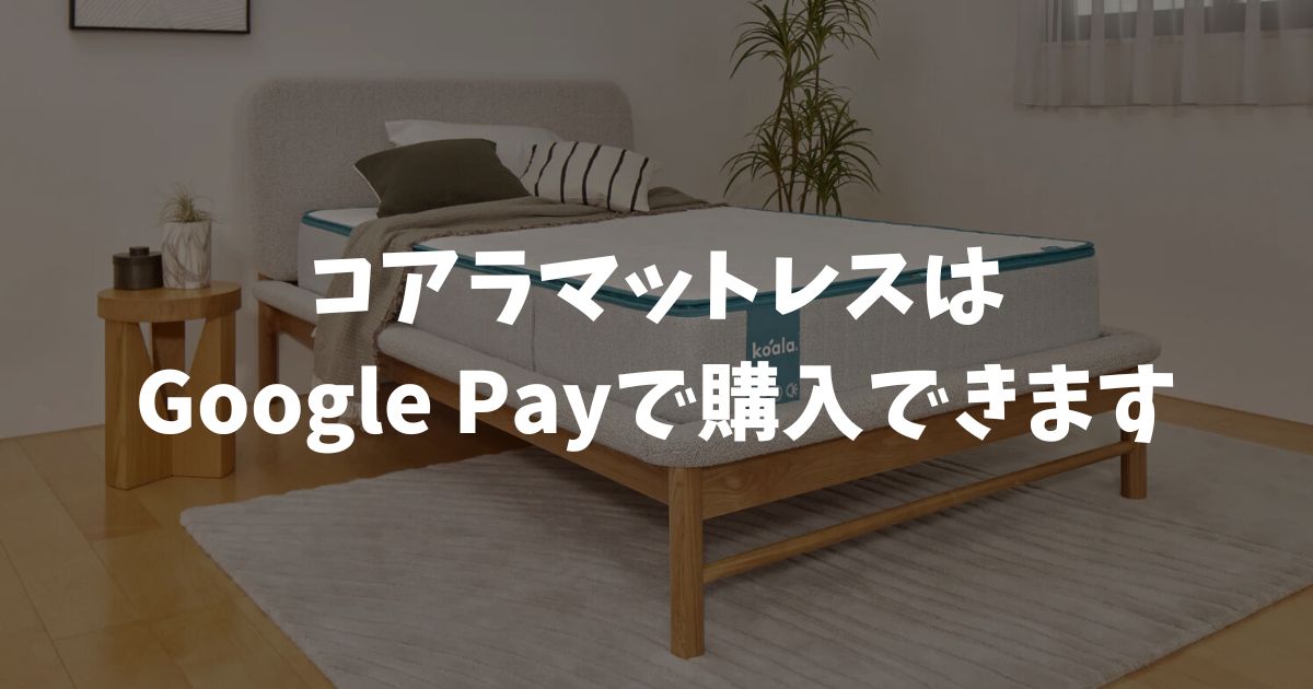 コアラマットレスはGoogle Pay対応！公式ストアなら入力不要で即購入できます