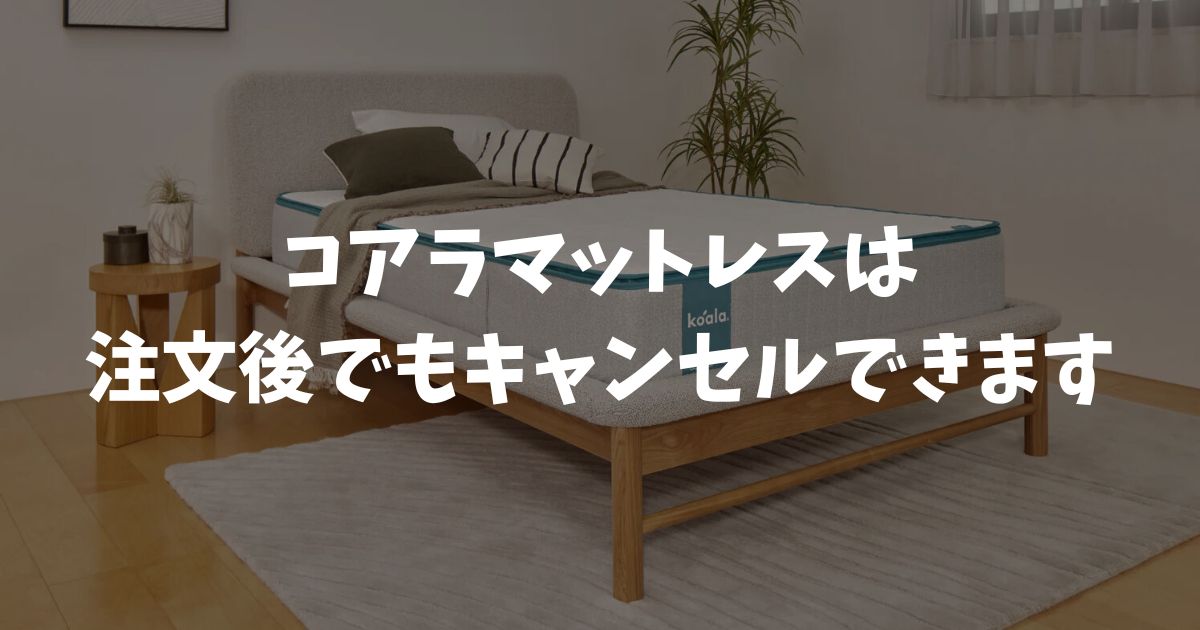 コアラマットレスはキャンセルできる？できない？発送前なら可能！間に合わなくても120日トライアルで返品OK