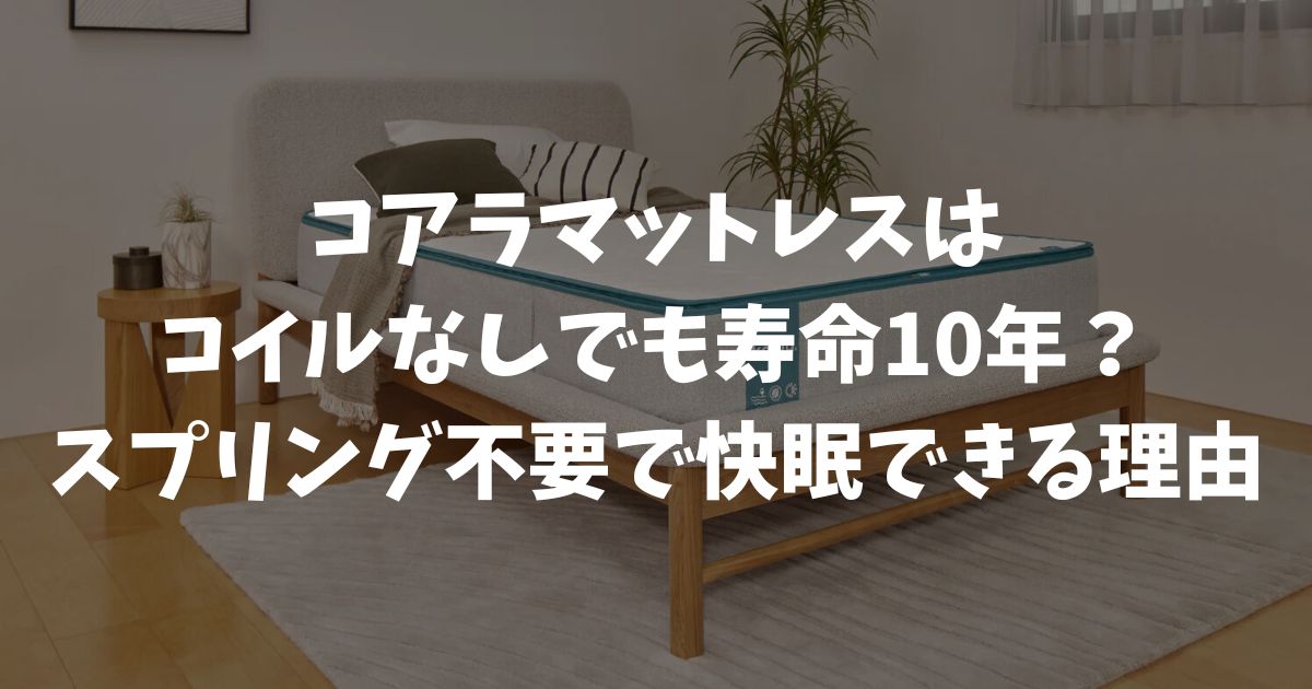 コアラマットレスはコイルなしでも寿命10年？スプリング不要で快眠できる理由