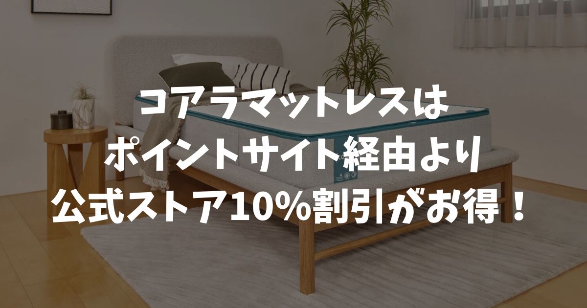コアラマットレスはポイントサイト経由より公式ストア10％割引がお得！アメフリ5％・モッピー4.6％・楽天リーベイツ3.5％を比較