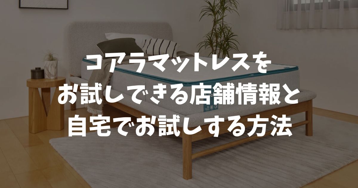 コアラマットレスをお試しできる店舗はどこ？実店舗より自宅で試せる公式トライアルなら失敗なし