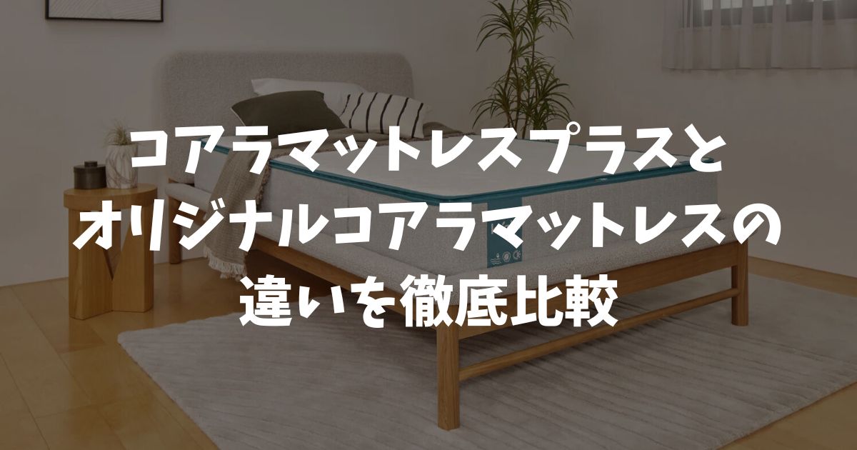 コアラマットレスプラスとオリジナルコアラマットレスの違いを徹底比較！硬さ調整可能で失敗しないプラスがおすすめな理由