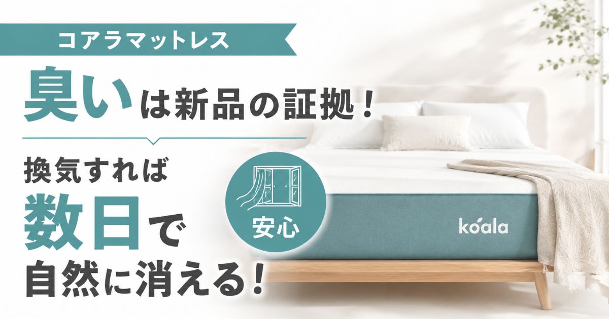 コアラマットレスの臭いはいつまで?新品特有の匂い対策と返品保証で安心して快眠する方法