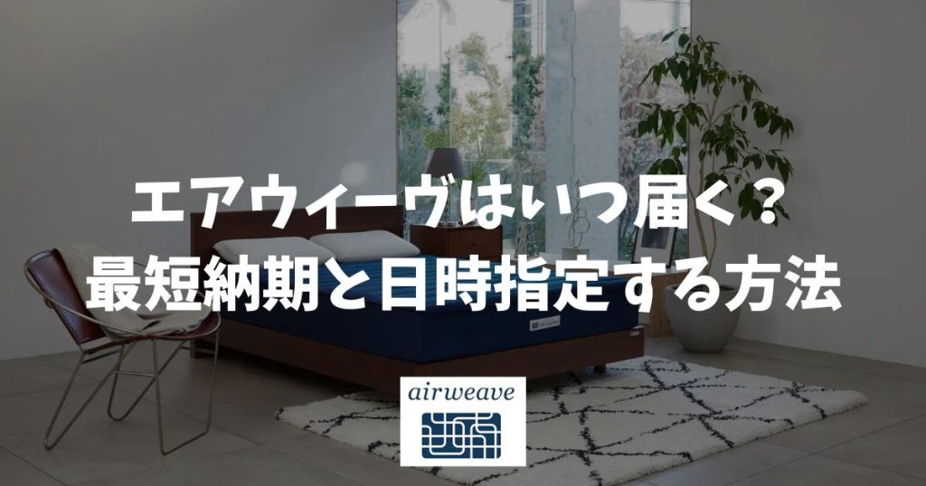 エアウィーヴはいつ届く？最短で手に入れる注文方法と日時指定する方法