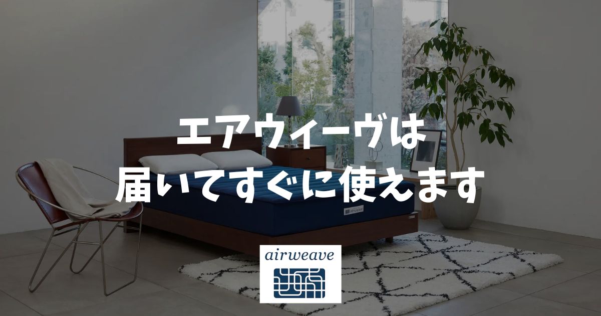 エアウィーヴは届いてすぐ使える？復元待ち時間なしだから安心！届いたその日からすぐに使えてぐっすり眠れます