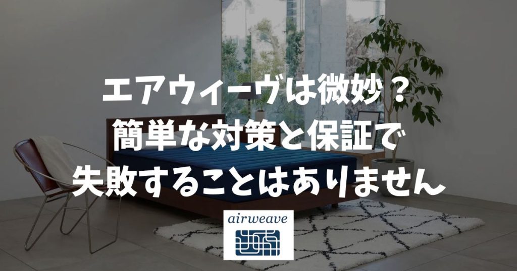 エアウィーヴは微妙？欠点やデメリットが不安な方も簡単な対策と保証で失敗なく選べます