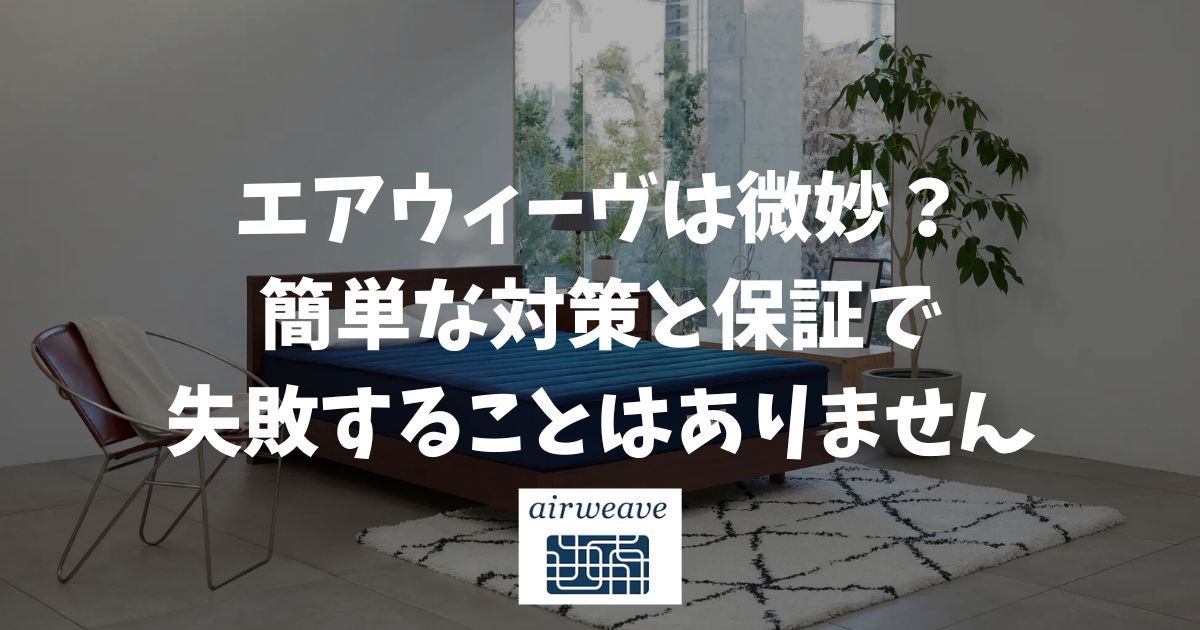 エアウィーヴは微妙？欠点やデメリットが不安な方も簡単な対策と保証で失敗なく選べます