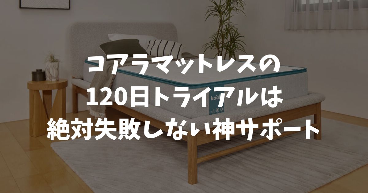 コアラマットレスの120日トライアルとは？返品方法や条件！ノーリスクでまず失敗しません