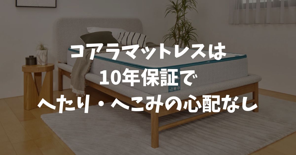 コアラマットレスは10年保証でへたり・へこみを交換してくれるから安心・長持ち