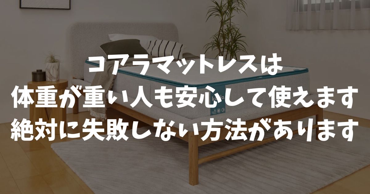 コアラマットレスは体重が重いけど使える？沈み込みを防ぐ硬めモデルの選び方と耐久性の高さがあるから安心