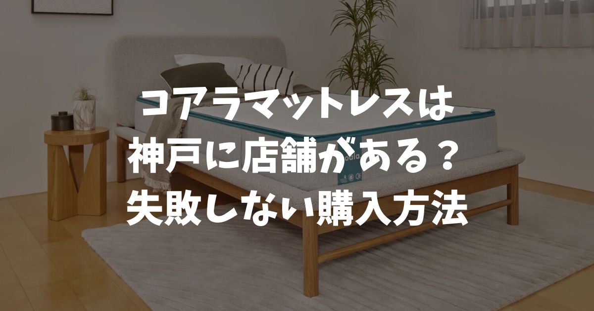 コアラマットレスは神戸に店舗がある？体験できる場所と失敗しない購入方法