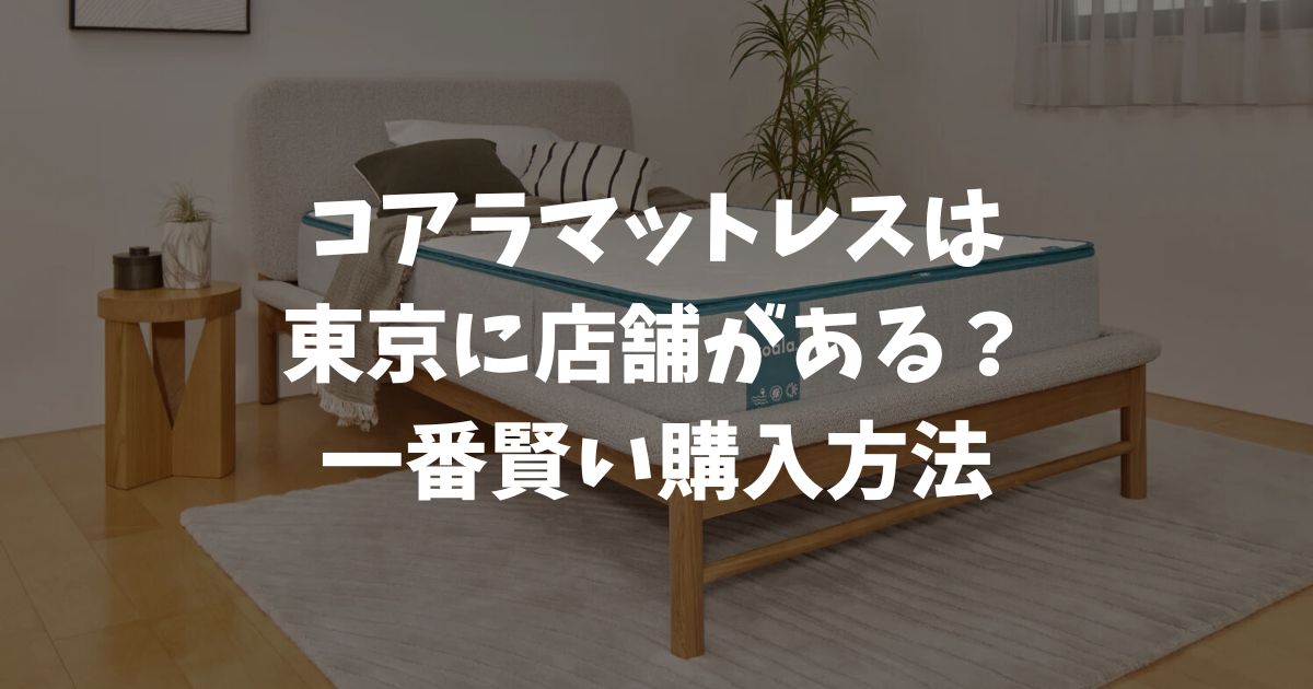 コアラマットレスを東京で販売している店舗はどこ？体験できる場所と一番お得な買い方を徹底解説