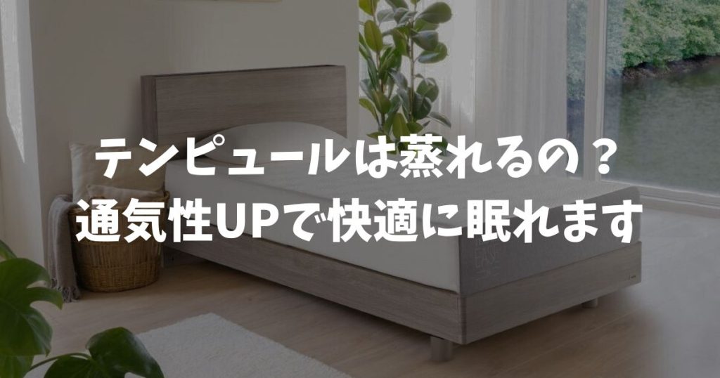 テンピュールは蒸れる？古いイメージを覆す通気性の進化と快適に眠るための秘訣