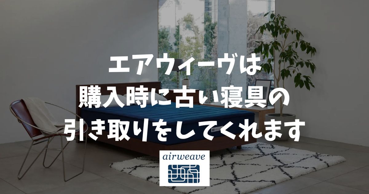 エアウィーヴは購入時に古い寝具の引き取りしてくれます！配送と同時に処分・下取りOK