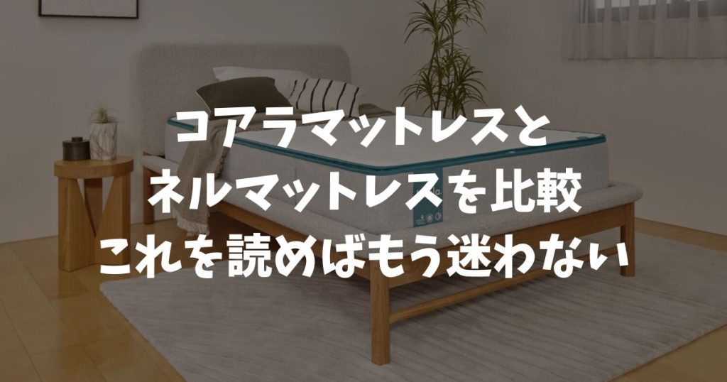 コアラマットレスvsネルマットレス比較！どっちが正解？5人の乗り換え本音と2026最新の欠点を暴露