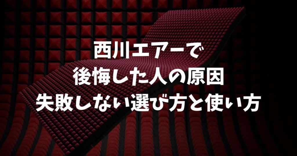 西川エアーで後悔した人の原因はコレ！失敗しない選び方と使い方