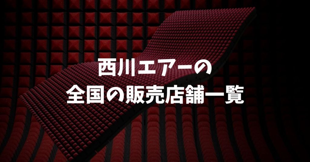 西川エアーの販売店舗一覧！全国の取扱店とネット通販と選び方