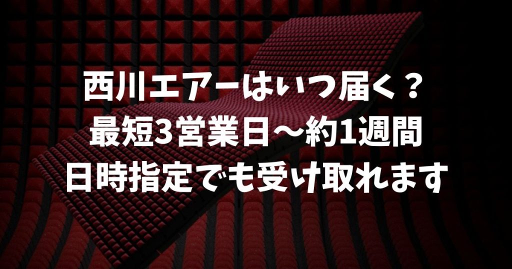 西川エアーはいつ届く？商品別で最短3営業日〜約1週間！日時指定で受け取りもできます