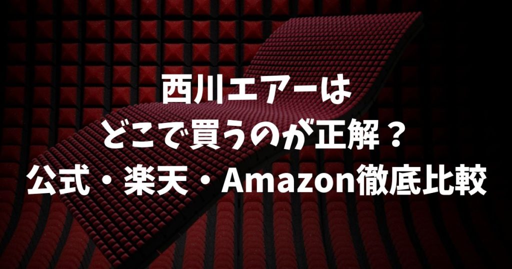 西川エアーはどこで買うのが正解？公式・楽天・Amazonの特典を徹底比較