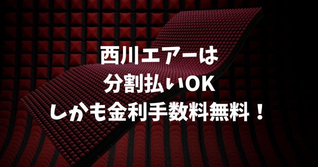 西川エアーは分割払いの審査も簡単！金利手数料無料で損せず買う方法