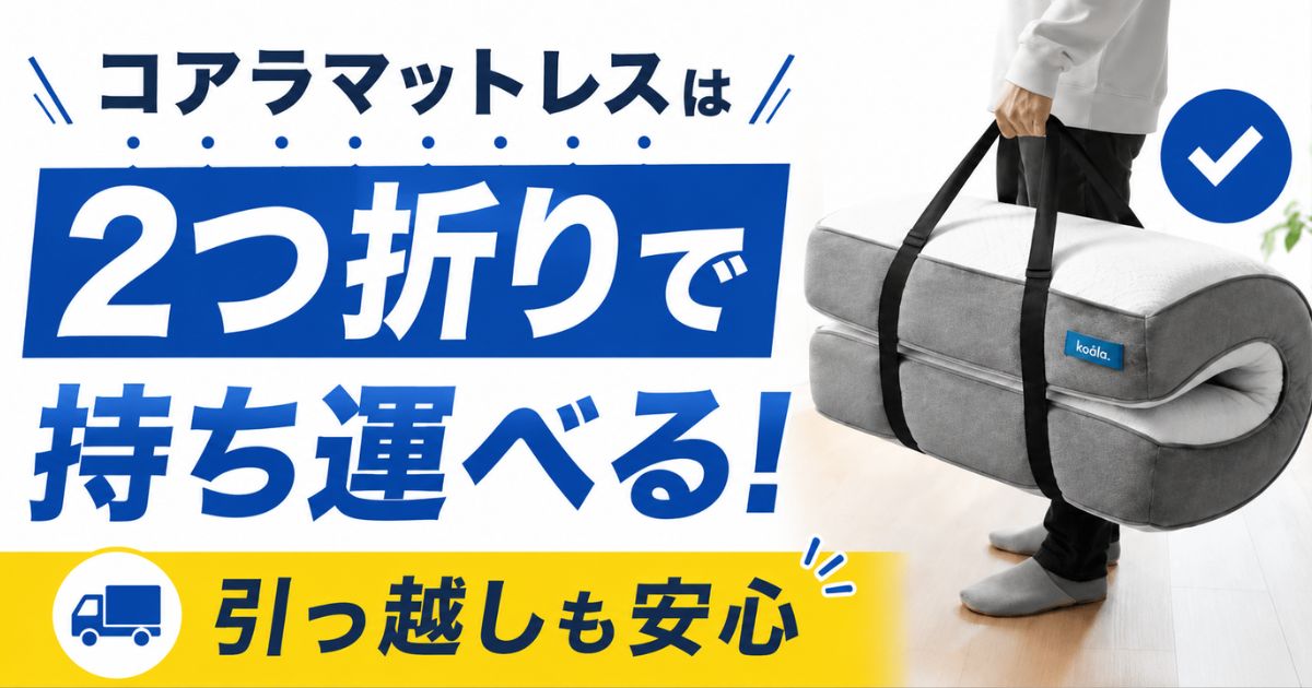 コアラマットレスは引っ越しでも2つ折りで持ち運びできます!再圧縮なしで運ぶ方法