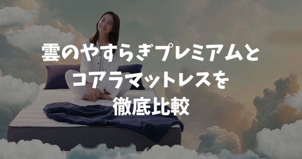雲のやすらぎプレミアムとコアラマットレスを比較！保証・寝心地・価格の違いと向いている人