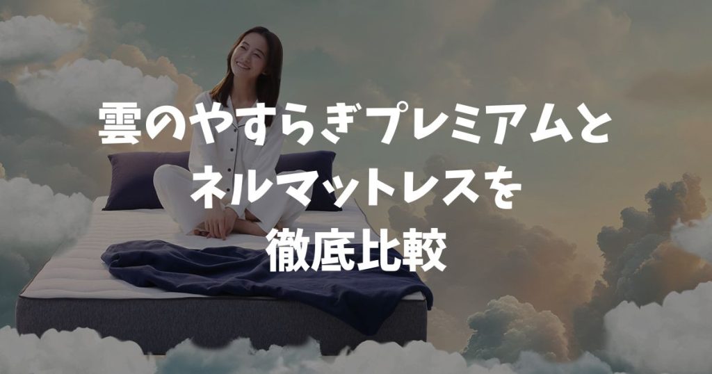 雲のやすらぎプレミアムとネルマットレスを比較！価格・寝心地・保証の違いで選ぶ
