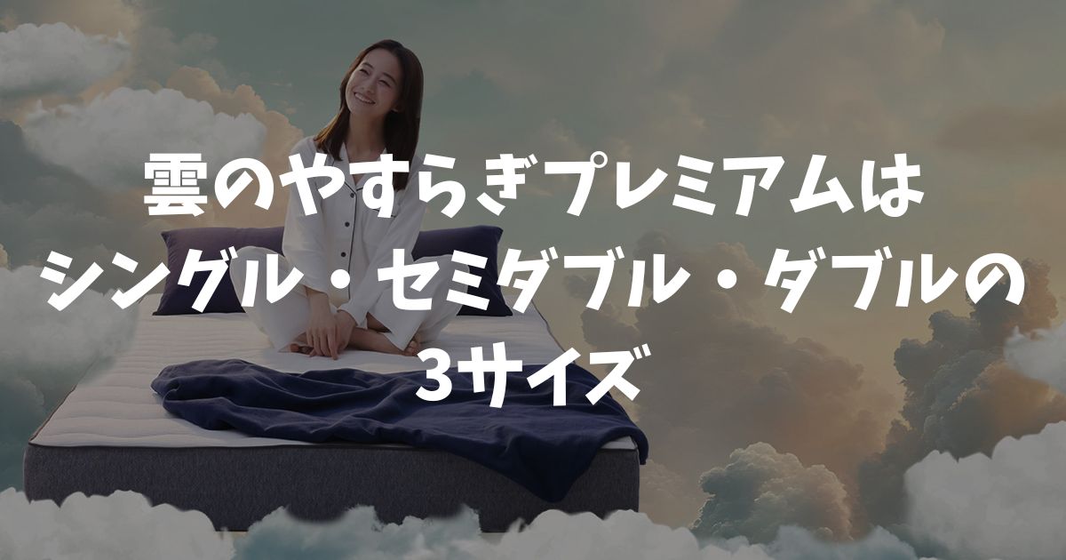 雲のやすらぎプレミアムのサイズは3種類！シングル・セミダブル・ダブルの寸法と選び方