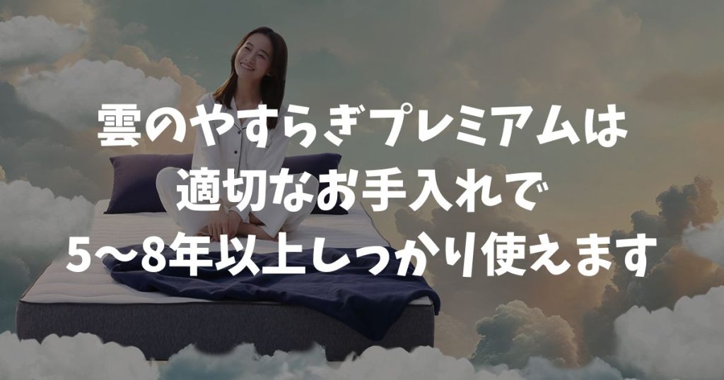 雲のやすらぎプレミアムは耐久性が高く、適切なお手入れで5〜8年以上しっかり使えます