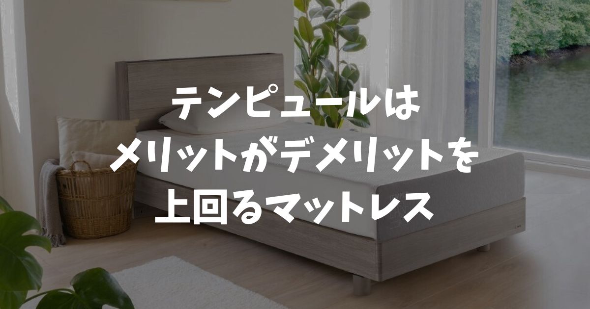 テンピュールのメリットとデメリットは対処法までわかれば怖くない